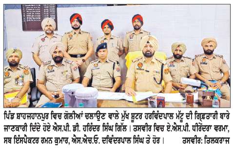  ਪਿੰਡ ਸ਼ਾਹਜਹਾਨਪੁਰ ’ਚ ਗੋਲੀਆਂ ਚਲਾਉਣ ਵਾਲੇ ਜੱਗਾ ਫੂਕੀਵਾਲਾ ਗੈਂਗ  ਦਾ ਮੁੱਖ ਸ਼ੂਟਰ ਗਿ੍ਫ਼ਤਾਰ-ਹਰਿੰਦਰ ਸਿੰਘ ਗਿੱਲ