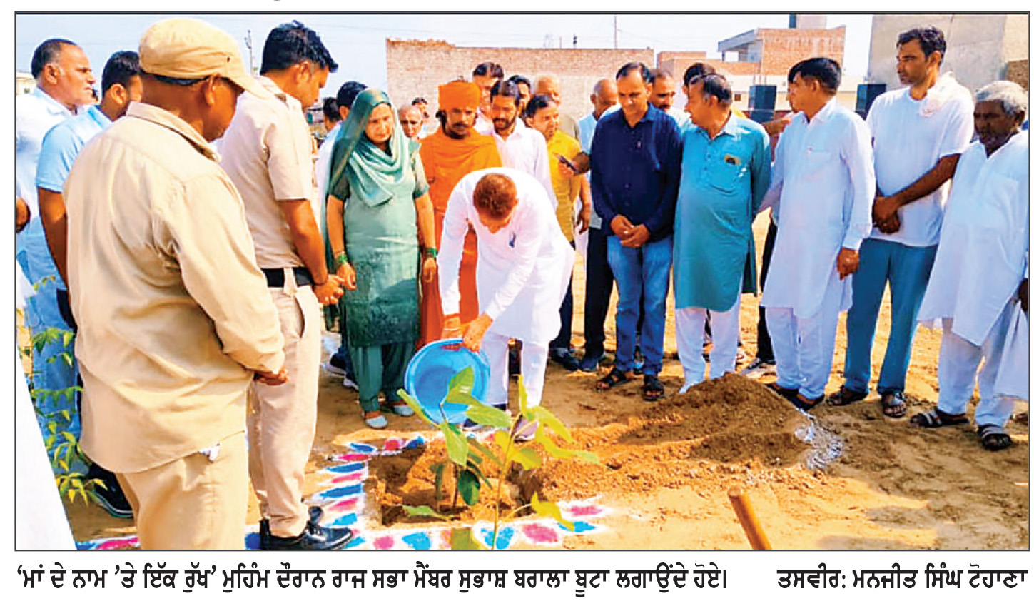 ਮਾਂ ਦੇ ਨਾਂਅ ’ ਤੇ ਇੱਕ ਰੁੱਖ ’ ਮੁਹਿੰਮ ਨੂੰ ਇੱਕ ਜਨ ਲਹਿਰ ਬਣਾਓ , ਵਾਤਾਵਰਨ ਸੁਰੱਖਿਆ ’ ਚ ਸਰਗਰਮ ਭੂਮਿਕਾ ਨਿਭਾਓ : ਸੁਭਾਸ਼ ਬਰਾਲਾ ਰਾਜ ਸਭਾ ਮੈਂਬਰ ਨੇ ਰੁੱਖ ਲਗਾਉਣ ਦੇ ਪ੍ਰੋਗਰਾਮ ’ਚ ਹਿੱਸਾ ਲਿਆ ਅਤੇ ਨਾਗਰਿਕਾਂ ਨੂੰ ਰੁੱਖ ਲਗਾਉਣ ਦੀ ਅਪੀਲ ਕੀਤੀ