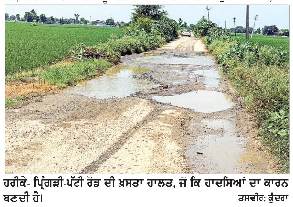 ਹਰੀਕੇ-ਪ੍ਰਿੰਗੜੀ-ਪੱਟੀ ਸੜਕ ਦੀ ਸਾਰ ਲਓ ਸਰਕਾਰ ਜੀ!
ਸੜਕ ਦੀ ਬਦਤਰ ਹਾਲਾਤ ਕਾਰਨ ਸਾਲਾਂ ਤੋਂ ਸੰਤਾਪ ਭੋਗ ਰਹੇ ਦਰਜਨ ਤੋਂ ਵੱਧ ਪਿੰਡਾਂ ਦੇ ਲੋਕ