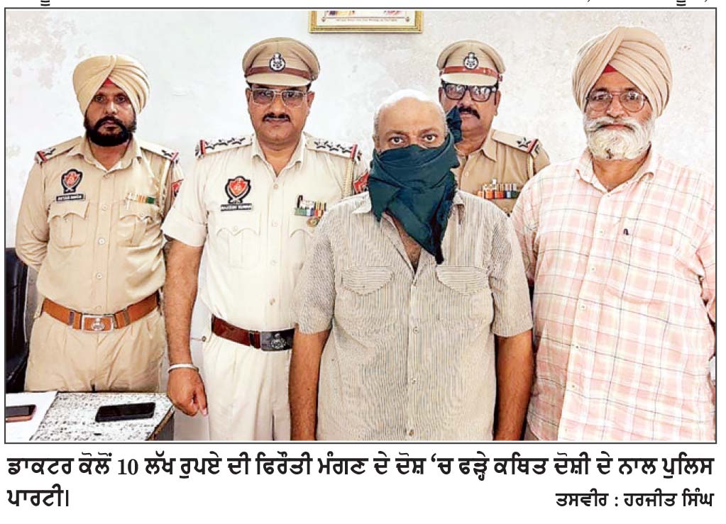 ਡਾਕਟਰ ਕੋਲੋਂ 10 ਲੱਖ ਰੁਪਏ ਦੀ ਫਿਰੌਤੀ ਮੰਗਣ ਵਾਲਾ 12 ਘੰਟਿਆਂ ’ਚ ਪੁਲਿਸ ਅੜਿੱਕੇ