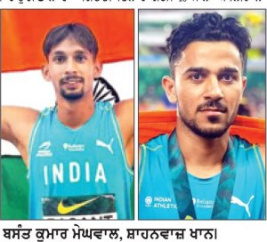 -ਵਿਸ਼ਵ ਅਥਲੈਟਿਕਸ ਅੰਡਰ-20 ਚੈਂਪੀਅਨਸ਼ਿਪ-
ਮੇਘਵਾਲ ਨੇ ਉੱਚੀ ਛਾਲ ’ਚ ਚਾਂਦੀ ਦਾ ਤਗਮਾ ਜਿੱਤ ਕੇ ਇਤਿਹਾਸ ਰਚਿਆ
ਸ਼ਾਹਨਵਾਜ਼ ਨੇ ਲੰਬੀ ਛਾਲ ’ਚ ਜਿੱਤਿਆ ਕਾਂਸੀ