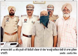 ਡਾਕਟਰ ਕੋਲੋਂ 10 ਲੱਖ ਰੁਪਏ ਦੀ ਫਿਰੌਤੀ ਮੰਗਣ ਵਾਲਾ 12 ਘੰਟਿਆਂ ’ਚ ਪੁਲਿਸ ਅੜਿੱਕੇ