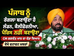 ‘ਪੰਜਾਬ ਨੂੰ ਰੰਗਲਾ ਬਣਾਉਣਾ ਹੈ, London, California, Paris ਨਹੀਂ ਬਣਾਉਣਾ’