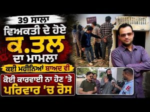 39 ਸਾਲਾ ਵਿਅਕਤੀ ਦੇ ਹੋਏ ਕ.ਤਲ ਦਾ ਮਾਮਲਾ,ਕਈ ਮਹੀਨਿਆਂ 
ਬਾਅਦ ਵੀ ਕੋਈ ਕਾਰਵਾਈ ਨਾ ਹੋਣ 'ਤੇ ਪਰਿਵਾਰ 'ਚ ਰੋਸ