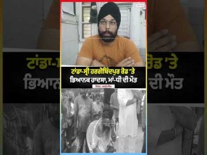 Tanda-Sri Hargobindpur Road’ਤੇ ਭਿਆਨਕ ਹਾਦਸਾ, ਮਾਂ-ਧੀ ਦੀ ਮੌ.ਤ