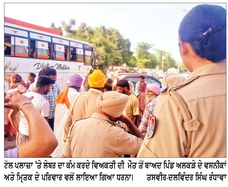 ਟੋਲ ਪਲਾਜ਼ਾ ਕੱਥੂਨੰਗਲ ’ਤੇ ਕੰਮ ਕਰਦੇ ਵਿਅਕਤੀ ਨੂੰ ਤੇਜ਼ ਰਫ਼ਤਾਰ ਕਾਰ ਨੇ ਮਾਰੀ ਟੱਕਰ, ਮੌਤ
ਇਨਸਾਫ਼ ਨਾ ਮਿਲਣ ਦੀ ਸੂਰਤ ਵਿਚ ਟੋਲ ਪਲਾਜ਼ਾ ਕੱਥੂਨੰਗਲ ’ਤੇ ਲਾਇਆ ਧਰਨਾ