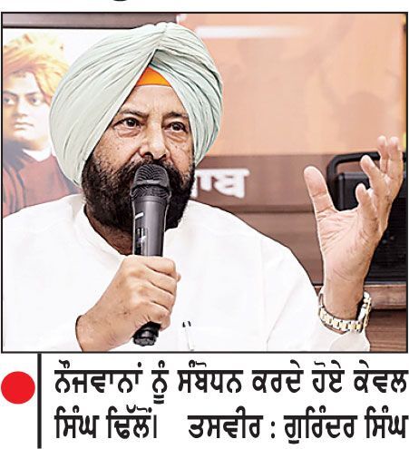 ਨੌਜਵਾਨਾਂ ਦੀ ਊਰਜਾ ਨੂੰ ਹੁਨਰ ਤੇ ਉੱਦਮਤਾ ਨਾਲ ਜੋੜ ਕੇ ਭਾਰਤ ਨੂੰ ਵਿਕਸਿਤ ਰਾਸ਼ਟਰ ਬਣਾਈਏ-ਕੇਵਲ ਸਿੰਘ ਢਿੱਲੋਂ
ਸੂਬੇ ’ਚ 31 ਹਜ਼ਾਰ ਅਧਿਆਪਕਾਂ ਦੀਆਂ ਅਸਾਮੀਆਂ ਖਾਲੀ