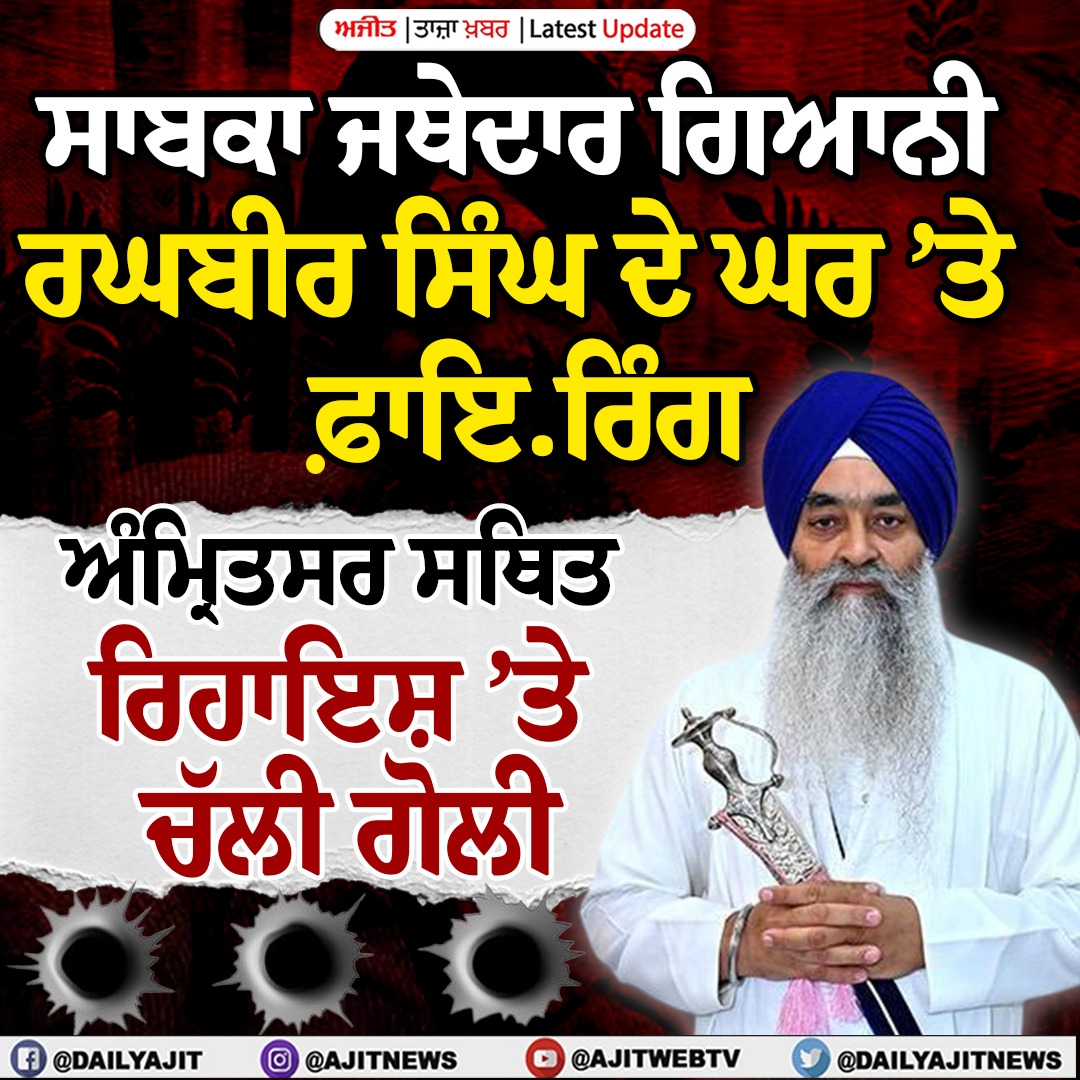 ਸਾਬਕਾ ਜਥੇਦਾਰ ਗਿਆਨੀ ਰਘਬੀਰ ਸਿੰਘ ਦੀ ਰਿਹਾਇਸ਼ ’ਤੇ ਫ਼ਾਇਰਿੰਗ