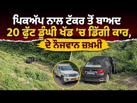 ਪਿਕਅੱਪ ਨਾਲ ਟੱਕਰ ਤੋਂ ਬਾਅਦ 20 ਫੁੱਟ ਡੂੰਘੀ ਖੱਡ ’ਚ ਡਿੱਗੀ ਕਾਰ, ਦੋ ਨੌਜਵਾਨ ਜ਼ਖ਼ਮੀ