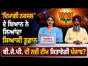 ‘ਦਿਮਾਗੀ ਨਕਸਲ’ ਦੇ ਬਿਆਨ ਨੇ ਲਿਆਂਦਾ ਸਿਆਸੀ ਤੂਫ਼ਾਨ
BJP ਦੀ ਨਵੀਂ ਟੀਮ ਜਿਤਾਵੇਗੀ ਪੰਜਾਬ?