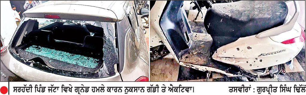 ਪਿੰਡ ਜੱਟਾ ਵਿਖੇ ਮੋਟਰਸਾਈਕਲ ਸਵਾਰ 2 ਨੌਜਵਾਨਾਂ ਨੇ ਸਾਬਕਾ ਫ਼ੌਜੀ ਦੇ ਘਰ ’ਤੇ ਸੁੱਟੇ ਸਨ 2 ਗ੍ਰਨੇਡ
ਪਰਿਵਾਰ ਦੇ ਤਿੰਨ ਮੈਂਬਰ ਹੋਏ ਸਨ ਜ਼ਖ਼ਮੀ, ਕਾਰ ਤੇ ਐਕਟਿਵਾ ਵੀ ਨੁਕਸਾਨੇ