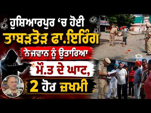 Murder in Hoshiarpur : Hoshiarpur 'ਚ ਹੋਈ ਤਾਬੜਤੋੜ ਫਾ.ਇਰਿੰਗ