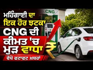 ਮਹਿੰਗਾਈ ਦਾ ਇਕ ਹੋਰ ਝਟਕਾ, CNG ਦੀ ਕੀਮਤ 'ਚ ਮੁੜ ਵਾਧਾ,ਵੇਖੋ Fatafat Khabran