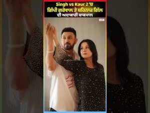 Singh vs Kaur 2 'ਚ ਗਿੱਪੀ ਗਰੇਵਾਲ ਤੇ ਸ਼ਹਿਨਾਜ਼ ਗਿੱਲ ਦੀ ਅਦਾਕਾਰੀ ਬਾਕਮਾਲ