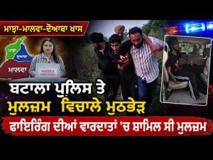 Majha -Malwa -Doaba ਖਾਸ : Batala ਪੁਲਿਸ ਤੇ ਮੁਲਜ਼ਮ ਵਿਚਾਲੇ ਮੁ.ਠਭੇੜ,ਫਾ.ਇਰਿੰਗ ਦੀਆਂ ਵਾਰਦਾਤਾਂ