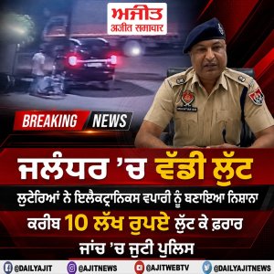 ਜਲੰਧਰ - ਇਲੈਕਟ੍ਰਾਨਿਕਸ ਵਪਾਰੀ ਕੋਲੋਂ 10 ਲੱਖ ਦੀ ਲੁੱਟ