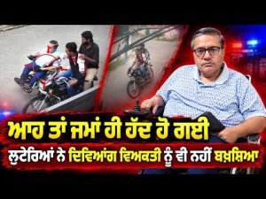 Robbers Cross All Limits | ਲੁਟੇਰਿਆਂ ਨੇ ਦਿਵਿਆਂਗ ਵਿਅਕਤੀ ਨੂੰ ਵੀ ਨਹੀਂ ਬਖ਼ਸ਼ਿਆ