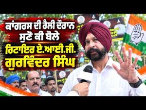 Retired AIG at Congress Rally | Congress ਦੀ ਰੈਲੀ ਦੌਰਾਨ ਸੁਣੋ ਕੀ ਬੋਲੇ ਰਿਟਾਇਰ ਏ.ਆਈ.ਜੀ. ਗੁਰਵਿੰਦਰ ਸਿੰਘ