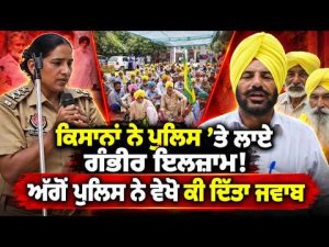 Farmers vs Police Claims ; ਕਿਸਾਨਾਂ ਨੇ ਪੁਲਿਸ 'ਤੇ ਲਾਏ ਗੰਭੀਰ ਇਲਜ਼ਾਮ !