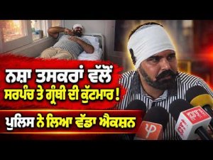 Police Take Swift and Major Action : ਨਸ਼ਾ ਤਸਕਰਾਂ ਵਲੋਂ ਸਰਪੰਚ ਤੇ ਗ੍ਰੰਥੀ ਦੀ ਕੁੱਟਮਾਰ!