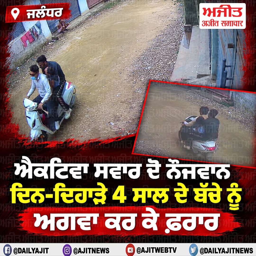 ਐਕਟਿਵਾ ਸਵਾਰ  ਦੋ ਨੌਜਵਾਨ ਦਿਨ-ਦਿਹਾੜੇ 4 ਸਾਲ ਦੇ ਬੱਚੇ ਨੂੰ ਅਗਵਾ ਕਰ ਕੇ ਫ਼ਰਾਰ