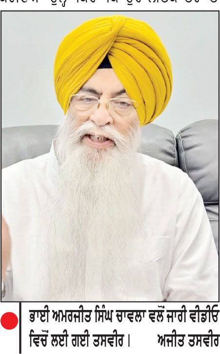 ਪੰਥਕ ਸਿਆਸਤ ’ਚ ਆਇਆ ਭੁਚਾਲ
ਗੰਭੀਰ ਦੋਸ਼ ਲੱਗਣ ਬਾਅਦ ਭਾਈ ਚਾਵਲਾ ਵਲੋਂ ਸ਼੍ਰੋਮਣੀ ਕਮੇਟੀ ਮੈਂਬਰਸ਼ਿਪ ਤੇ ਅਕਾਲੀ ਦਲ ਦੇ ਅਹੁਦੇ ਤੋਂ ਅਸਤੀਫ਼ਾ
ਜਸਵੰਤ ਸਿੰਘ ਜੱਸ