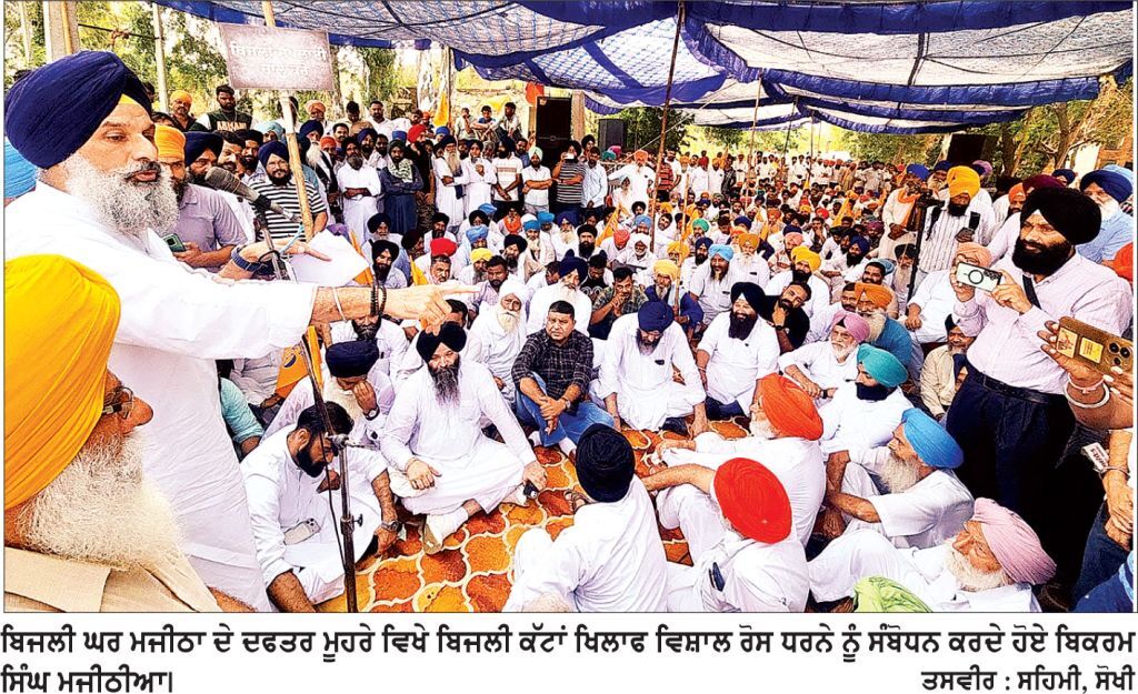 ਨਾ ਨਵਾਂ ਹਸਪਤਾਲ, ਨਾਂਅ ਨਵਾਂ ਗਰਿੱਡ ਫਿਰ ਵੀ ਪੰਜਾਬ ਹੋਇਆ ਕਰਜ਼ਾਈ – ਮਜੀਠੀਆ
ਮਜੀਠੀਆ ਦੀ ਅਗਵਾਈ ’ਚ ਬਿਜਲੀ ਕੱਟਾਂ ਦੇ ਖਿਲਾਫ਼ ਬਿਜਲੀ ਦਫਤਰ ਮਜੀਠਾ ਮੂਹਰੇ ਵਿਸ਼ਾਲ ਧਰਨਾ