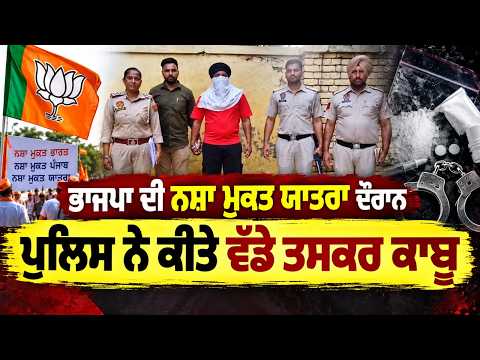 Majha, Malwa, Doaba ਖਾਸ -BJP ਦੀ ਨਸ਼ਾ ਮੁਕਤ ਯਾਤਰਾ ਦੌਰਾਨ ਪੁਲਿਸ ਨੇ ਕੀਤੇ ਵੱਡੇ ਤਸਕਰ ਕਾਬੂ