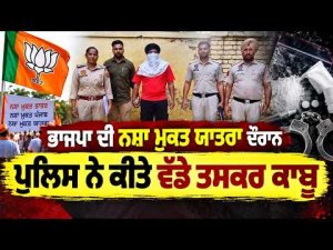 Majha, Malwa, Doaba ਖਾਸ -BJP ਦੀ ਨਸ਼ਾ ਮੁਕਤ ਯਾਤਰਾ ਦੌਰਾਨ ਪੁਲਿਸ ਨੇ ਕੀਤੇ ਵੱਡੇ ਤਸਕਰ ਕਾਬੂ
