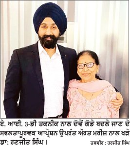 ਉੱਘੇ ਆਰਥੋਪੇਡਿਕ ਸਰਜਨ ਡਾ: ਰਣਜੀਤ ਸਿੰਘ ਨੇ ਏ.ਆਈ. ਪਾਵਰਡ3-ਡੀ. ਰੋਬੋਲੈਂਸ ਤਕਨੀਕ ਨਾਲ 70 ਸਾਲਾ ਬਜ਼ੁਰਗ ਔਰਤ ਦੇ ਦੋਵੇਂ ਗੋਡੇ ਸਫਲਤਾਪੂਰਵਕ ਬਦਲੇ