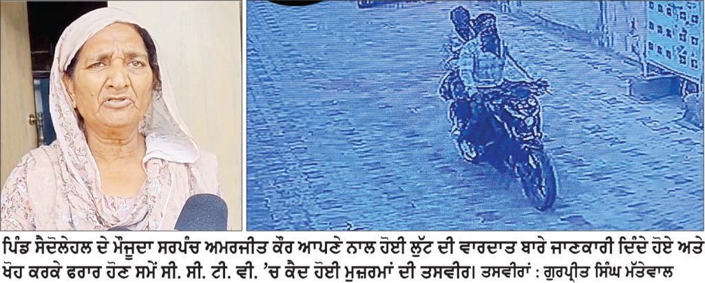 ਦਿਨ-ਦਿਹਾੜੇ ਪਿੰਡ ਸੈਦੋਲੇਹਲ ਦੀ ਮਹਿਲਾ ਸਰਪੰਚ ਦੇ ਕੰਨਾਂ ਤੋਂ ਵਾਲੀਆਂ ਝਪਟ ਕੇ ਬਾਈਕ ਸਵਾਰ ਬਦਮਾਸ਼ ਫ਼ਰਾਰ, ਵਾਰਦਾਤ ਸੀ. ਸੀ. ਟੀ. ਵੀ. ’ਚ ਕੈਦ