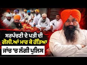 Sarpanch's Husband Shot Dead ; ਸਰਪੰਚਣੀ ਦੇ ਪਤੀ ਦੀ ਗੋਲੀ.ਆਂ ਮਾਰ ਕੇ ਹੱਤਿਆਜਾਂਚ ’ਚ ਲੱਗੀ ਪੁਲਿਸ