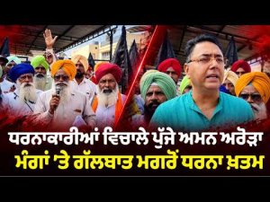 Protests End After Official Talks ; ਧਰਨਾਕਾਰੀਆਂ ਵਿਚਾਲੇ ਪੁੱਜੇ ਅਮਨ ਅਰੋੜਾ