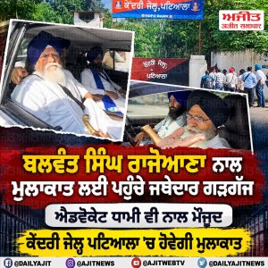 ਬਲਵੰਤ ਸਿੰਘ ਰਾਜੋਆਣਾ ਨਾਲ ਮੁਲਾਕਾਤ ਲਈ ਪਹੁੰਚੇ ਜਥੇਦਾਰ ਗੜਗੱਜ ਤੇ ਐਡਵੋਕੇਟ ਧਾਮੀ