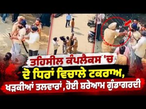 Violent Clash At Tehsil Complex : ਤਹਿਸੀਲ ਕੰਪਲੈਕਸ 'ਚ ਦੋ ਧਿਰਾਂ ਵਿਚਾਲੇ ਟਕਰਾਅ, ਖੜਕੀਆਂ ਤਲਵਾਰਾਂ