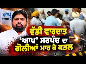 AAP Sarpanch Shot Dead : ਵੱਡੀ ਵਾਰਦਾਤ  : ‘AAP’ ਸਰਪੰਚ ਦਾ ਗੋਲੀਆਂ ਮਾਰ ਕੇ ਕਤਲ