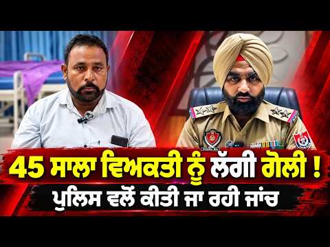 Police Launch Probe Into Firing Incident : 45 ਸਾਲਾ ਵਿਅਕਤੀ ਨੂੰ ਲੱਗੀ ਗੋਲੀ!