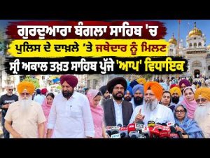 AAP MLAs Reach Akal Takht : Gurdwara Bangla Sahib ’ਚ ਪੁਲਿਸ ਦੇ ਦਾਖ਼ਲੇ’ਤੇ ਜਥੇਦਾਰ ਨੂੰ ਮਿਲਣ Sri Akal