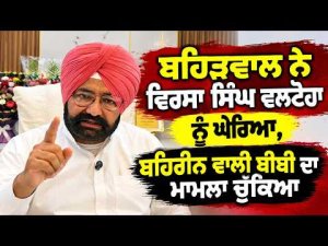 ਬਹਿੜਵਾਲ ਨੇ ਵਿਰਸਾ ਸਿੰਘ ਵਲਟੋਹਾ ਨੂੰ ਘੇਰਿਆ, ਬਹਿਰੀਨ ਵਾਲੀ ਬੀਬੀ ਦਾ ਮਾਮਲਾ ਚੁੱਕਿਆ