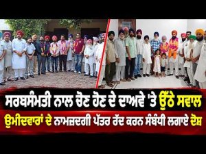 Allegations Over Rejected Nomination Papers ; ਸਰਬਸੰਮਤੀ ਨਾਲ ਚੋਣ ਹੋਣ ਦੇ ਦਾਅਵੇ