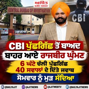 ਸੀ.ਬੀ.ਆਈ. ਪੁੱਛਗਿੱਛ ਤੋਂ ਬਾਅਦ ਬਾਹਰ ਆਏ ਰਾਜਬੀਰ ਘੁੰਮਣ, 6 ਘੰਟੇ ਚੱਲੀ ਪੁੱਛਗਿੱਛ
