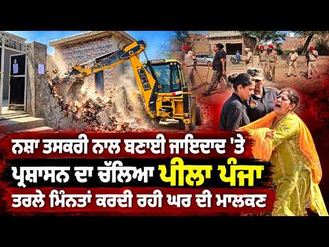 Bulldozer Action on Drug Smuggler's Property:ਤਰਲੇ ਮਿੰਨਤਾਂ ਕਰਦੀ ਰਹੀ ਘਰ ਦੀ ਮਾਲਕਣ