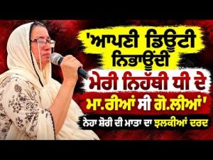 "My Unarmed Daughter Was Shot" : 'ਆਪਣੀ ਡਿਊਟੀ ਨਿਭਾਉਂਦੀ ਮੇਰੀ ਨਿਹੱਥੀ ਧੀ ਦੇ ਮਾ.ਰੀਆਂ ਸੀ ਗੋ.ਲੀਆਂ'