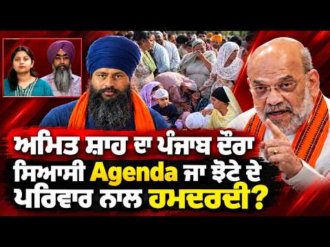 Amit Shah ਦਾ ਪੰਜਾਬ ਦੌਰਾ , ਸਿਆਸੀ Agenda ਜਾ ਝੋਟੇ ਦੇ ਪਰਿਵਾਰ ਨਾਲ ਹਮਦਰਦੀ?