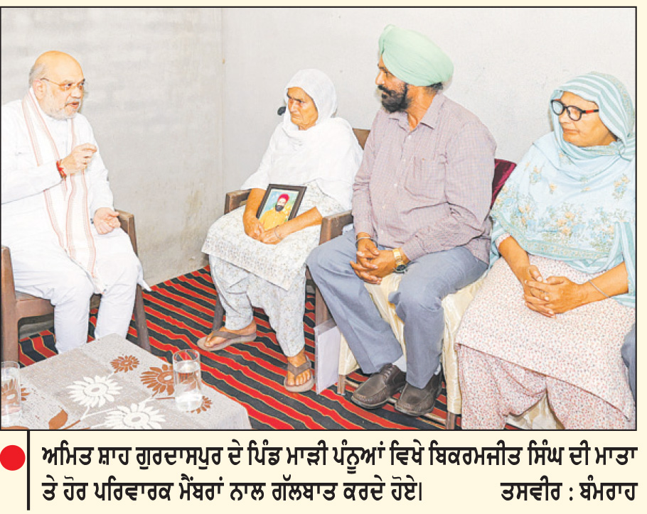 ਬਿਕਰਮਜੀਤ ਸਿੰਘ ਦੇ ਪਰਿਵਾਰ ਨੂੰ ਹਰ ਸੰਭਵ ਮਦਦ ਦਾ ਭਰੋਸਾ
ਗੁਰਦਾਸਪੁਰ ਦੇ ਪਿੰਡ ਮਾੜੀ ਪੰਨੂਆਂ ਵਿਖੇ ਪੁੱਜੇ ਗ੍ਰਹਿ ਮੰਤਰੀ