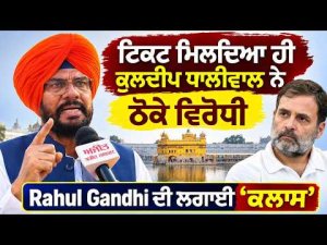 Kuldeep Dhaliwal Reaction Rahul Gandhi | ਟਿਕਟ ਮਿਲਦਿਆ ਹੀ Kuldeep Dhaliwal ਨੇ ਠੋਕੇ ਵਿਰੋਧੀ,