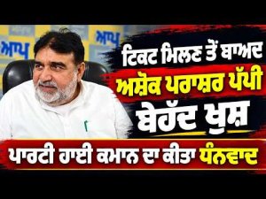 Ashok Prashar Pappi AAP Ticket : ਟਿਕਟ ਮਿਲਣ ਤੋਂ ਬਾਅਦ ਅਸ਼ੋਕ ਪਰਾਸ਼ਰ ਪੱਪੀ