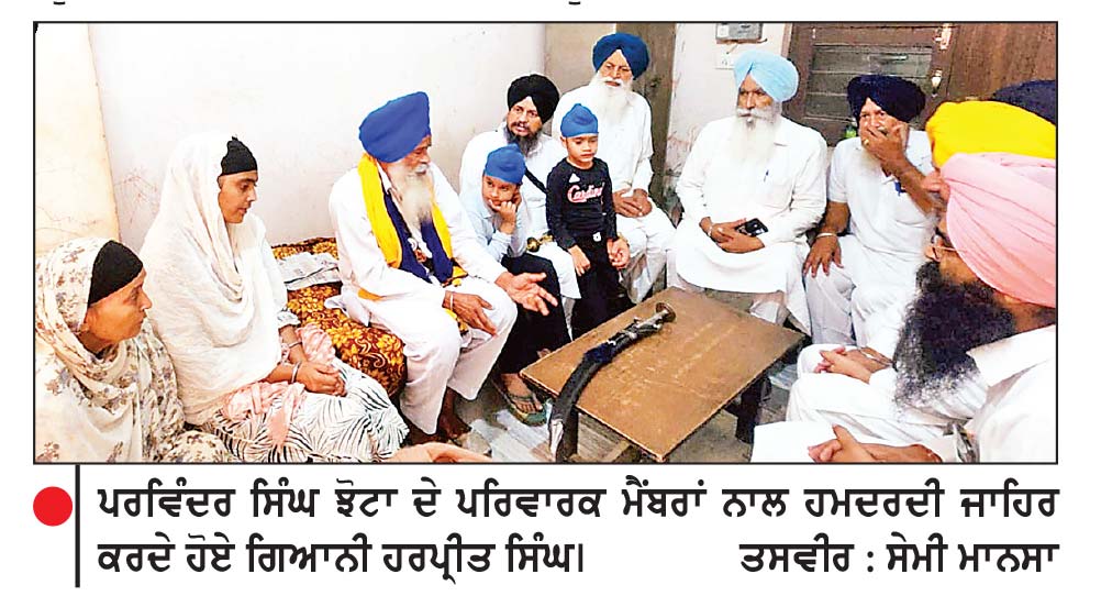 ਗਿਆਨੀ ਹਰਪ੍ਰੀਤ ਸਿੰਘ ਨੇ ਝੋਟੇ ਦੇ ਪਰਿਵਾਰਕ ਮੈਂਬਰਾਂ ਨਾਲ ਹਮਦਰਦੀ ਪ੍ਰਗਟਾਈ